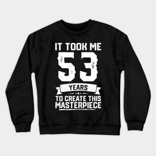 It Took Me 53 Years To Create This Masterpiece Crewneck Sweatshirt